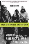 More Terrible Than Death: Drugs, Violence, and America's War in Colombia - Robin Kirk