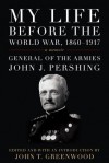 My Life Before the World War, 1860-1917 - John J Pershing, John T. Greenwood