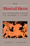 The Mortal Hero: An Introduction to Homer's Iliad - Seth L. Schein, Homer