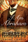 I Am Abraham: A Novel of Lincoln and the Civil War - Jerome Charyn