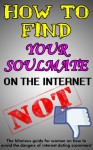 How to Find Your Soulmate on the Internet - NOT! (The hilarious guide for women on how to avoid the dangers of internet dating scammers) - Jennifer Fallon