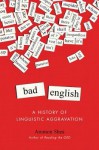 Bad English: A History of Linguistic Aggravation - Ammon Shea