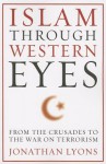 Islam Through Western Eyes: From the Crusades to the War on Terrorism - Jonathan Lyons