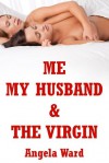 Me, My Husband, and the Virgin: An FFM Erotica Story - Angela Ward