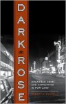 Dark Rose: Organized Crime and Corruption in Portland - Robert C. Donnelly, Carl Abbott