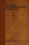 The English Constitution, and Other Political Essays - Walter Bagehot