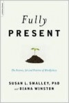 Fully Present: The Science, Art, and Practice of Mindfulness - Susan L. Smalley, Diana Winston