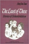 The Least of These:: Stories of Schoolchildren - Mary van Cleave