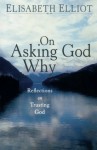 On Asking God Why: And Other Reflections on Trusting God in a Twisted World - Elisabeth Elliot