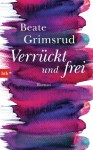 Verrückt und frei: Roman - Beate Grimsrud, Ina Kronenberger