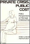 Private Crisis, Public Cost: Policy Perspectives on Teenage Childbearing - Kristin A. Moore, Martha R. Burt