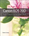 Canon EOS 70D: From Snapshots to Great Shots - Nicole S. Young