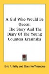 A Girl Who Would Be Queen: The Story and the Diary of the Young Countess Krasinska - Eric P. Kelly