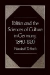 Politics and the Sciences of Culture in Germany, 1840-1920 - Woodruff D. Smith