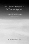 The Creative Retrieval of Saint Thomas Aquinas: Essays in Thomistic Philosophy, New and Old - W. Norris Clarke