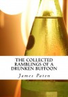 The Collected Ramblings of a Drunken Buffoon - James Paton