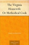 The Virginia Housewife Or Methodical Cook - Mary Randolph