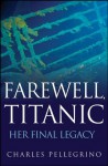 Farewell, Titanic: Her Final Legacy - Charles Pellegrino