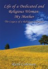 Life of a Dedicated and Religious Woman-My Mother: The Legacy of a Religious Woman - Ruth Coleman