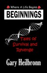 BEGINNINGS: Where A Life Begins - Tales of Survival and Revenge - Gary Heilbronn