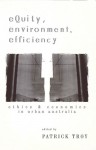 Equity, Environment, Efficiency: Ethics and Economics in Urban Australia - Patrick Troy