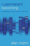 A Permanent Becoming: A Contemporary Look at the Fruit of the Spirit - Alan Mann