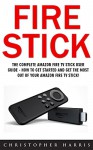 Fire Stick: The Complete Amazon Fire TV Stick User Guide - How To Get Started And Get The Most Out Of Your Amazon Fire TV Stick! (Streaming Devices, How ... Stick, Amazon Fire TV Stick User Guide) - Christopher Harris