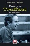 François Truffaut: La Biografia - Antoine de Baecque, Serge Toubiana