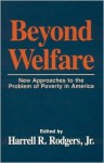 Beyond Welfare: New Approaches to the Problem of Poverty in America - Harrell R. Rodgers Jr.