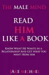 The Male Mind: Read Him Like A Book: How To Know What He Wants In A Relationship And Get What You Want From Him: Love, Commitment, Respect And More (Relationship Advice) - Jake Michael