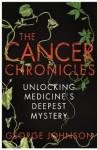 The Cancer Chronicles: Unlocking Medicine's Deepest Mystery - George Johnson