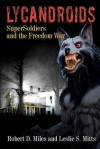 Lycandroids, Supersoldiers and the Freedom War: The Saga of the Post-Apocolyptic Freedom Wars - Robert D. Miles, Leslie S. Mitts