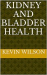 KIDNEY AND BLADDER HEALTH - kevin wilson