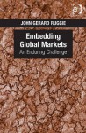 Embedding Global Markets: An Enduring Challenge - Ashgate Publishing Group, John Gerard Ruggie