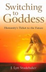 Switching to Goddess: Humanity's Ticket to the Future - Jeri Lyn Studebaker