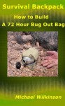 Survival Backpack: How to Build a 72 Hour Bug Out Bag; Survival Backpacks and Survival Bags - Michael Wilkinson