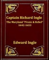 Captain Richard Ingle: The Maryland "Pirate and Rebel" 1642-1653 - Edward Ingle