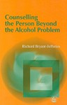 Counselling the Person Beyond the Alcohol Problem: Intersubjective and Self Psychological Pathways to Human Understanding - Richard Bryant-Jefferies