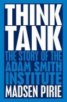 Think Tank: The Story of the Adam Smith Institute. Madsen Pirie - Madsen Pirie