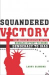 Squandered Victory: The American Occupation and the Bungled Effort to Bring Democracy to Iraq - Larry Jay Diamond