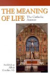 The Meaning of Life: The Catholic Answer - Alban Goodier