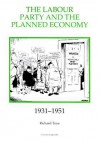 The Labour Party and the Planned Economy, 1931-1951 - Richard Toye