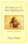 The Father You've Been Waiting for: Portrait of a Perfect Dad - Mark W.G. Stibbe