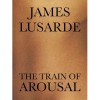 The Train of Arousal - James Lusarde