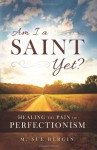 Am I a Saint Yet: Healing the Pain of Perfectionism - M. Sue Bergin