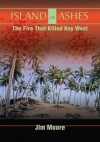 Island of Ashes: The Fire That Killed Key West - Jim Moore