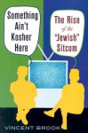 Something Ain't Kosher Here: The Rise of the 'Jewish' Sitcom - Vincent Brook