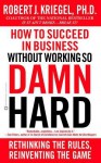 How to Succeed in Business Without Working so Damn Hard: Rethinking the Rules, Reinventing the Game - Robert J. Kriegel