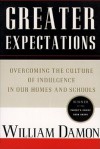 Greater Expectations: Overcoming the Culture of Indulgence in Our Homes and Schools - William Damon