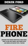 Fire Phone: Amazon Fire Phone Unofficial User Guide - How To Use Fire Phone, Fire Phone Apps, And More Advanced Tips & Tricks! (Fire Phone Books, Amazon Fire Phone, Fire Phone Setup) - Derek Ford